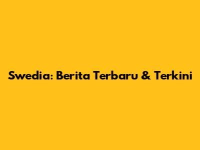 Swedia: Berita Terbaru & Terkini