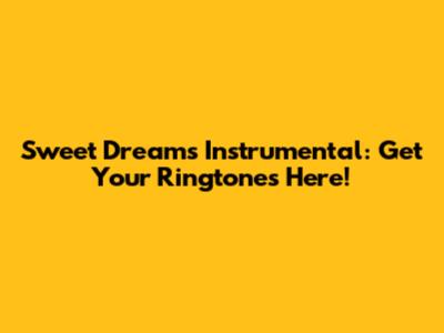 Sweet Dreams Instrumental: Get Your Ringtones Here!