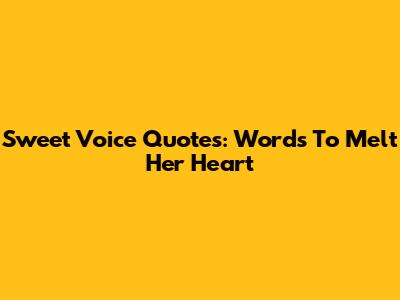 Sweet Voice Quotes: Words To Melt Her Heart