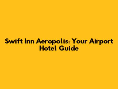 Swift Inn Aeropolis: Your Airport Hotel Guide