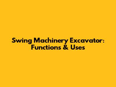Swing Machinery Excavator: Functions & Uses