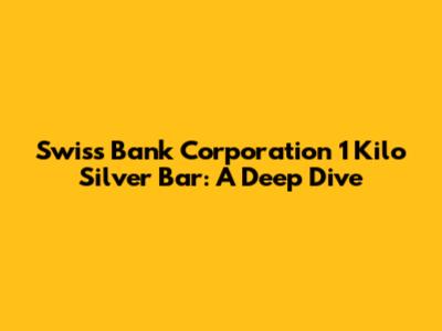 Swiss Bank Corporation 1 Kilo Silver Bar: A Deep Dive