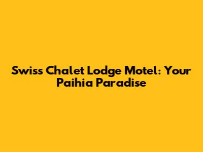 Swiss Chalet Lodge Motel: Your Paihia Paradise
