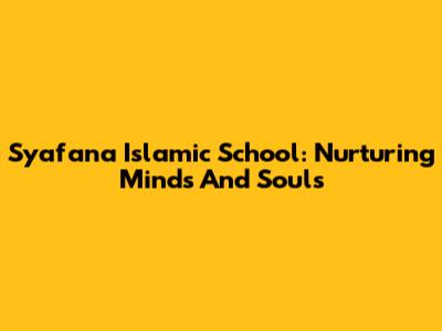 Syafana Islamic School: Nurturing Minds And Souls