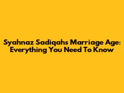 Syahnaz Sadiqah's Marriage Age: Everything You Need To Know