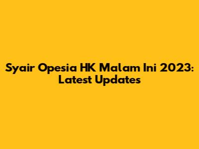 Syair Opesia HK Malam Ini 2023: Latest Updates