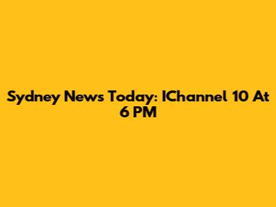 Sydney News Today: IChannel 10 At 6 PM