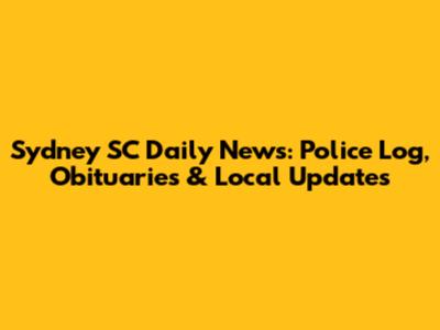 Sydney SC Daily News: Police Log, Obituaries & Local Updates