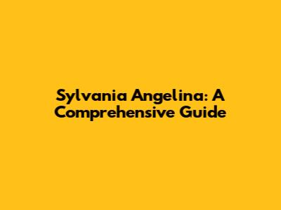 Sylvania Angelina: A Comprehensive Guide