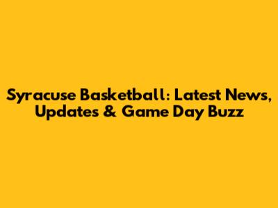 Syracuse Basketball: Latest News, Updates & Game Day Buzz