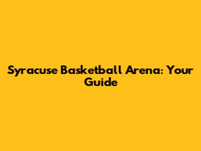 Syracuse Basketball Arena: Your Guide