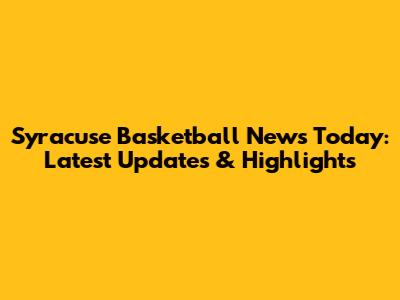 Syracuse Basketball News Today: Latest Updates & Highlights