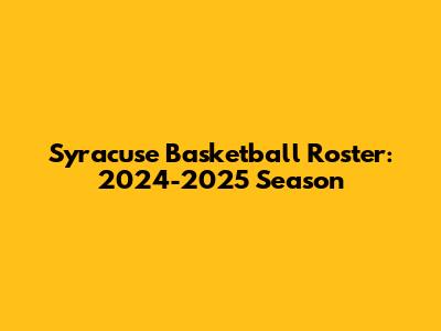 Syracuse Basketball Roster: 2024-2025 Season