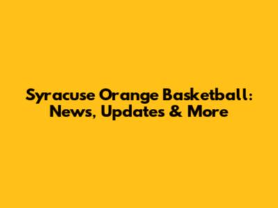 Syracuse Orange Basketball: News, Updates & More