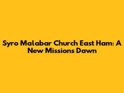 Syro Malabar Church East Ham: A New Mission's Dawn