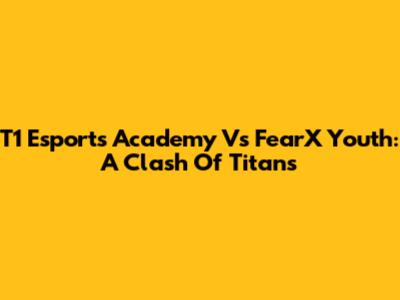 T1 Esports Academy Vs FearX Youth: A Clash Of Titans