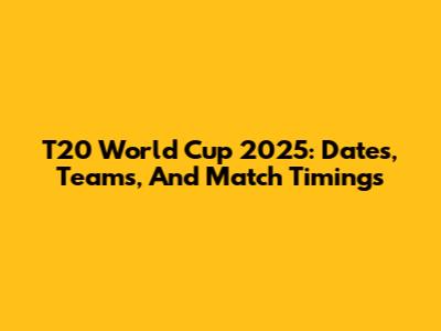 T20 World Cup 2025: Dates, Teams, And Match Timings