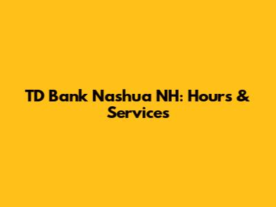 TD Bank Nashua NH: Hours & Services