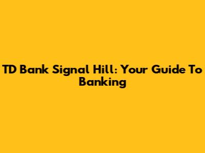 TD Bank Signal Hill: Your Guide To Banking