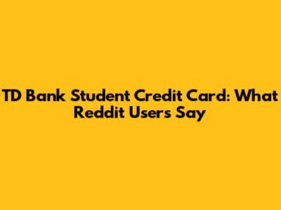 TD Bank Student Credit Card: What Reddit Users Say