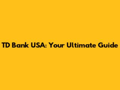 TD Bank USA: Your Ultimate Guide