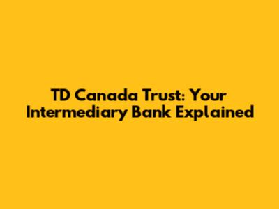 TD Canada Trust: Your Intermediary Bank Explained
