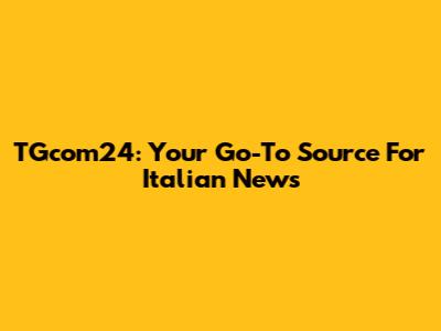 TGcom24: Your Go-To Source For Italian News