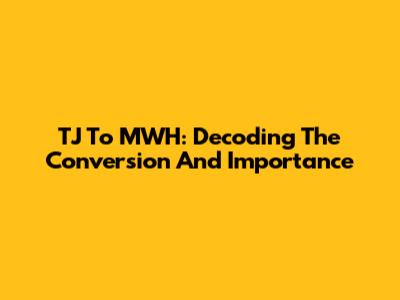 TJ To MWH: Decoding The Conversion And Importance
