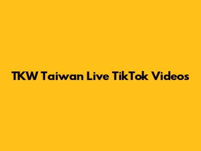TKW Taiwan Live TikTok Videos