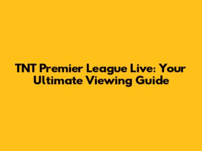 TNT Premier League Live: Your Ultimate Viewing Guide