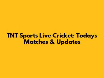 TNT Sports Live Cricket: Today's Matches & Updates