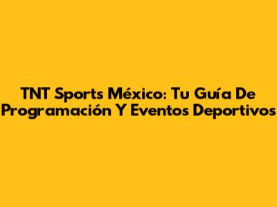 TNT Sports México: Tu Guía De Programación Y Eventos Deportivos
