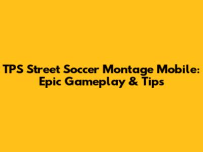 TPS Street Soccer Montage Mobile: Epic Gameplay & Tips