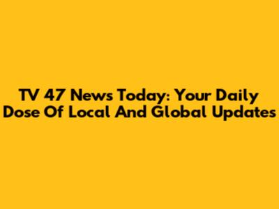 TV 47 News Today: Your Daily Dose Of Local And Global Updates