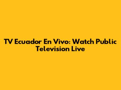 TV Ecuador En Vivo: Watch Public Television Live