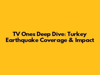 TV One's Deep Dive: Turkey Earthquake Coverage & Impact
