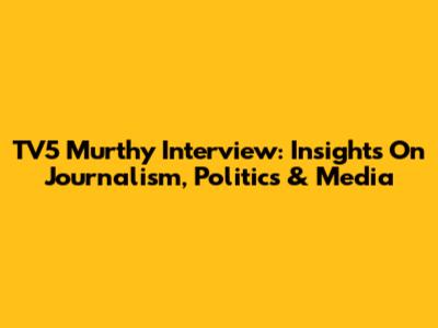 TV5 Murthy Interview: Insights On Journalism, Politics & Media