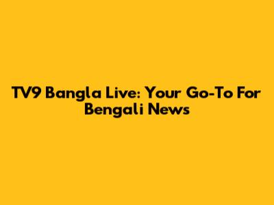 TV9 Bangla Live: Your Go-To For Bengali News