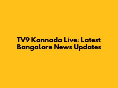 TV9 Kannada Live: Latest Bangalore News Updates
