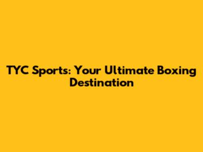 TYC Sports: Your Ultimate Boxing Destination