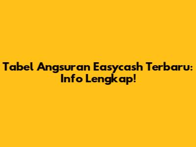 Tabel Angsuran Easycash Terbaru: Info Lengkap!