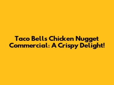 Taco Bell's Chicken Nugget Commercial: A Crispy Delight!