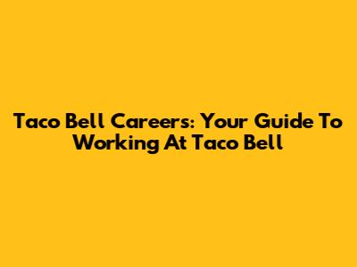 Taco Bell Careers: Your Guide To Working At Taco Bell