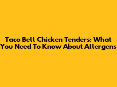 Taco Bell Chicken Tenders: What You Need To Know About Allergens
