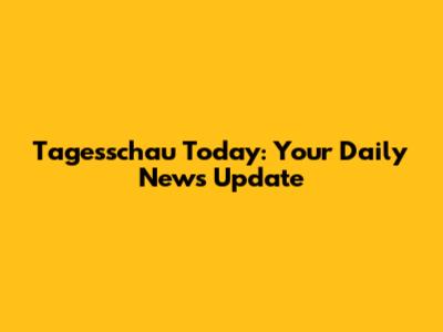 Tagesschau Today: Your Daily News Update