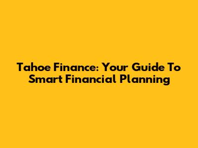 Tahoe Finance: Your Guide To Smart Financial Planning