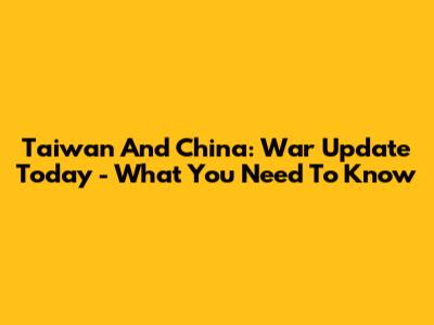 Taiwan And China: War Update Today - What You Need To Know