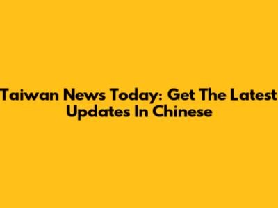Taiwan News Today: Get The Latest Updates In Chinese