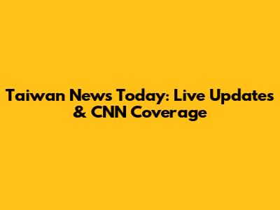 Taiwan News Today: Live Updates & CNN Coverage