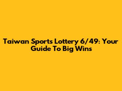 Taiwan Sports Lottery 6/49: Your Guide To Big Wins